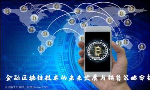 : 金融区块链技术的未来发展与销售策略分析