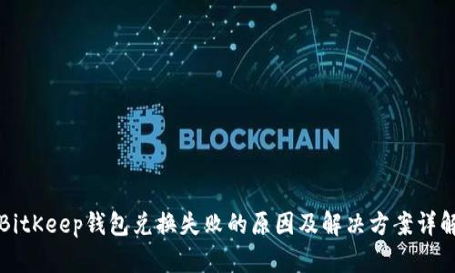 BitKeep钱包兑换失败的原因及解决方案详解