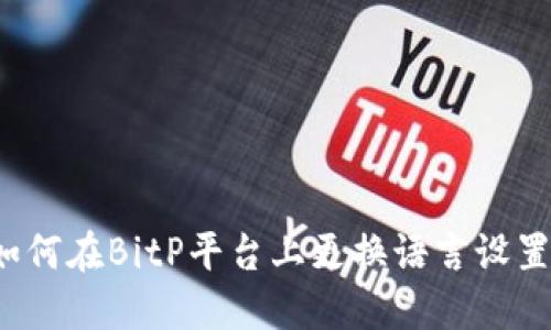 如何在BitP平台上更换语言设置？