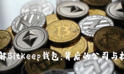 深入了解BitKeep钱包：背后的公司与技术分析