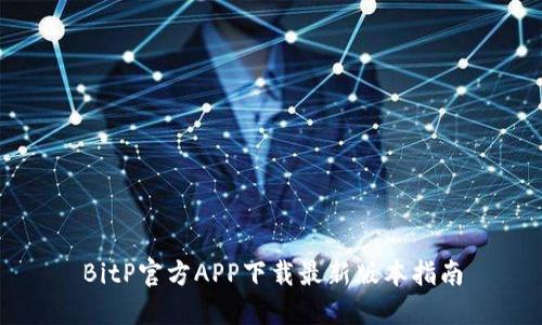 BitP官方APP下载最新版本指南