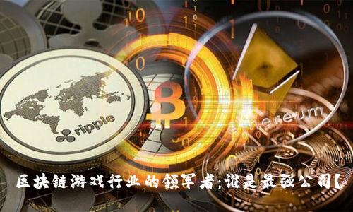 区块链游戏行业的领军者：谁是最强公司？