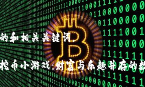 以下是的和相关关键词。

区块链挖币小游戏：财富与乐趣并存的数字世界