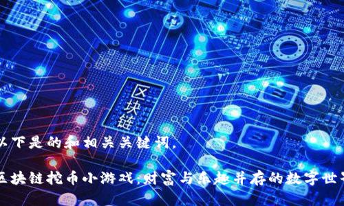 以下是的和相关关键词。

区块链挖币小游戏：财富与乐趣并存的数字世界