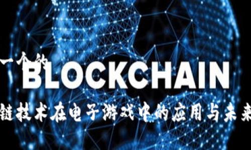 思考一个的

区块链技术在电子游戏中的应用与未来发展