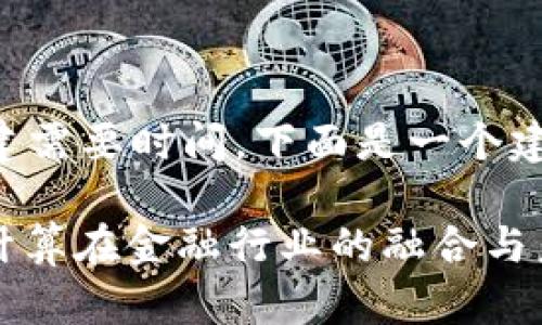 具体和内容构建需要时间，下面是一个建议的结构示例。

: 区块链与云计算在金融行业的融合与未来趋势