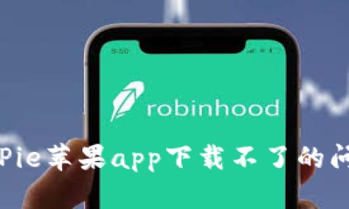 如何解决BitPie苹果app下载不了的问题：全面指南