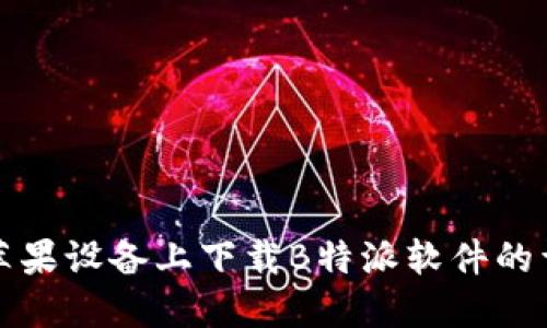 如何在苹果设备上下载B特派软件的详细指南