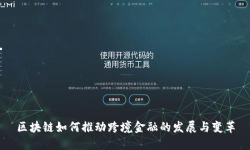 区块链如何推动跨境金融的发展与变革