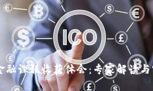 区块链金融课程收获体会：专家解读与实践应用