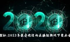 探秘：2023年最受欢迎的区块链游戏下载大全