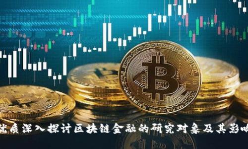 优质深入探讨区块链金融的研究对象及其影响