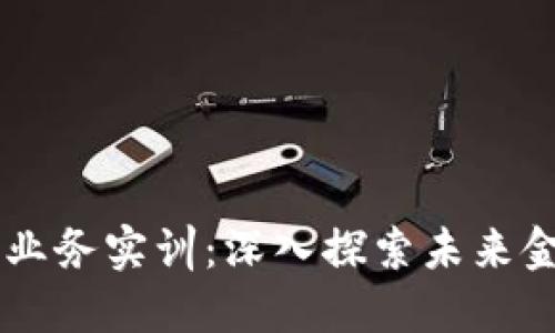 区块链金融业务实训:深入探索未来金融的新风口