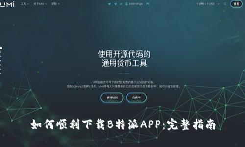 如何顺利下载B特派APP：完整指南