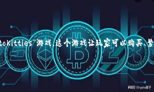 游戏名称: 腾讯区块链猫其实是指“王者荣耀：虚拟收藏品”。不过，区块链猫的概念是源自于以太坊上的“CryptoKitties”游戏，这个游戏让玩家可以购买、繁殖和交易虚拟猫咪。下面我将为您提供一个符合您需求的、关键词、详细的内容介绍，以及相关问题的详细解答。

:
区块链猫游戏：探索虚拟宠物的魅力与市场前景