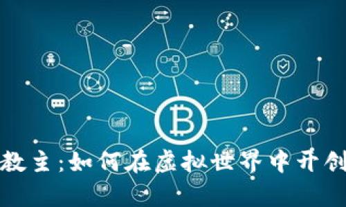 区块链游戏教主：如何在虚拟世界中开创财富与乐趣