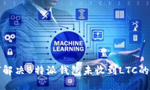 如何解决B特派钱包未收到LTC的问题