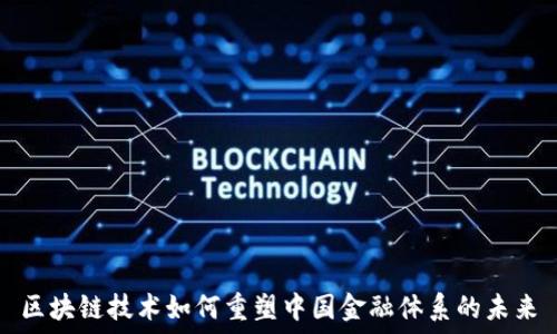  
区块链技术如何重塑中国金融体系的未来