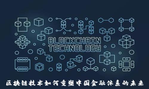  
区块链技术如何重塑中国金融体系的未来