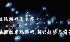 区块链玩游戏怎么样用区块链技术玩游戏：新兴