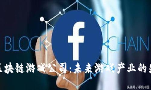 趣碧区块链游戏公司：未来游戏产业的先行者