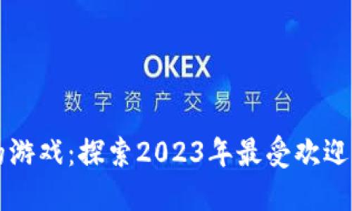 区块链最好的游戏：探索2023年最受欢迎的区块链游戏
