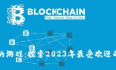 区块链最好的游戏：探索2023年最受欢迎的区块链