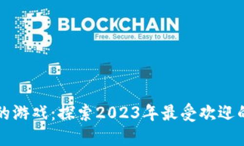 区块链最好的游戏：探索2023年最受欢迎的区块链游戏