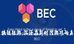 区块链链游：沉浸在新时代游戏的未来