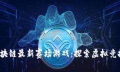 2023年区块链最新赛场游戏：探索虚拟竞技的新未