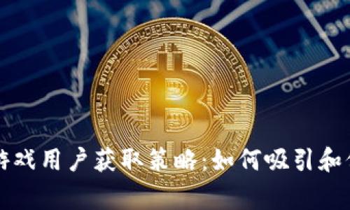 区块链游戏用户获取策略：如何吸引和保留玩家