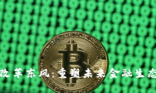 区块链金融改革东风：重塑未来金融生态的必经之路