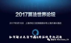 如何解决无法下载B特派账号的问题