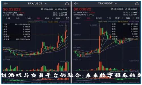 区块链游戏与交易平台的融合：未来数字娱乐的新方向