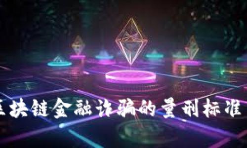 深入探讨区块链金融诈骗的量刑标准与法律分析