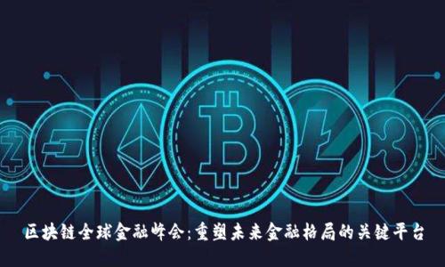 区块链全球金融峰会：重塑未来金融格局的关键平台