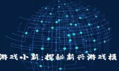  区块链游戏小新：探秘新兴游戏模式的未来