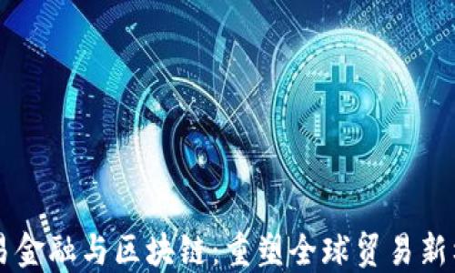 
贸易金融与区块链：重塑全球贸易新格局