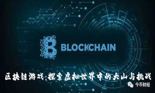 区块链游戏：探索虚拟世界中的大山与挑战